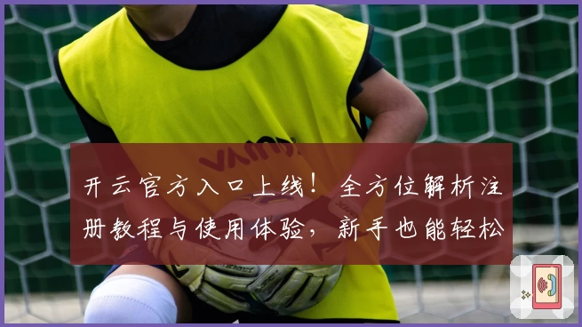 开云官方入口上线！全方位解析注册教程与使用体验，新手也能轻松上手