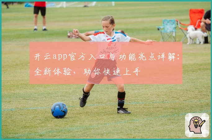 开云app官方入口与功能亮点详解：全新体验，助你快速上手