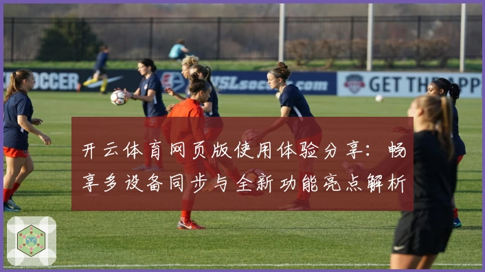 开云体育网页版使用体验分享：畅享多设备同步与全新功能亮点解析