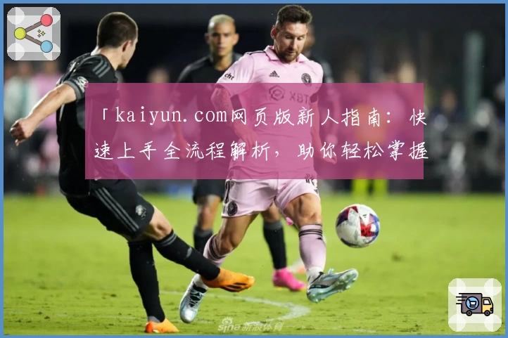 「kaiyun.com网页版新人指南：快速上手全流程解析，助你轻松掌握核心功能」