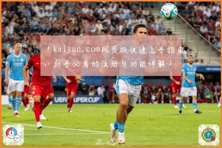 「kaiyun.com网页版快速上手指南,新手必看的注册与功能详解」