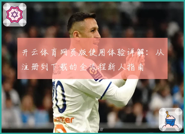 开云体育网页版使用体验详解：从注册到下载的全流程新人指南