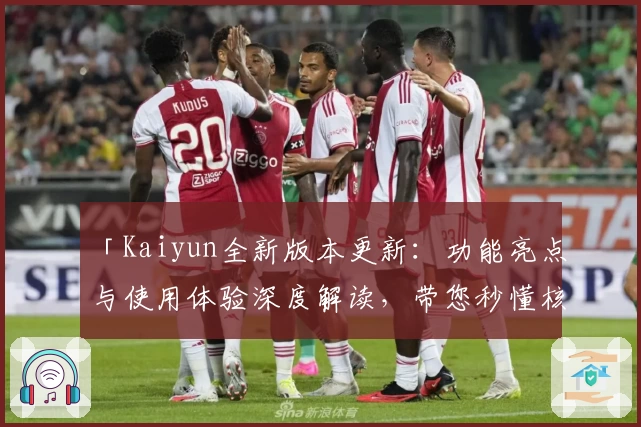 「Kaiyun全新版本更新：功能亮点与使用体验深度解读，带您秒懂核心优势」
