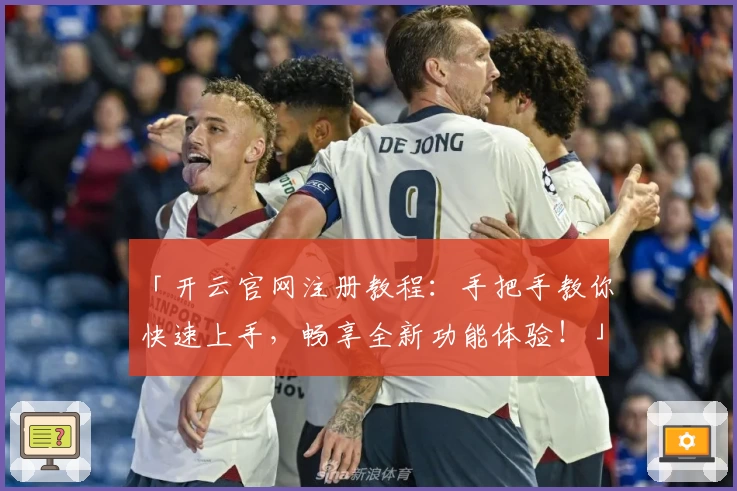 「开云官网注册教程:手把手教你快速上手,畅享全新功能体验!」