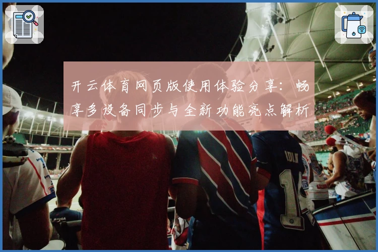 开云体育网页版使用体验分享：畅享多设备同步与全新功能亮点解析