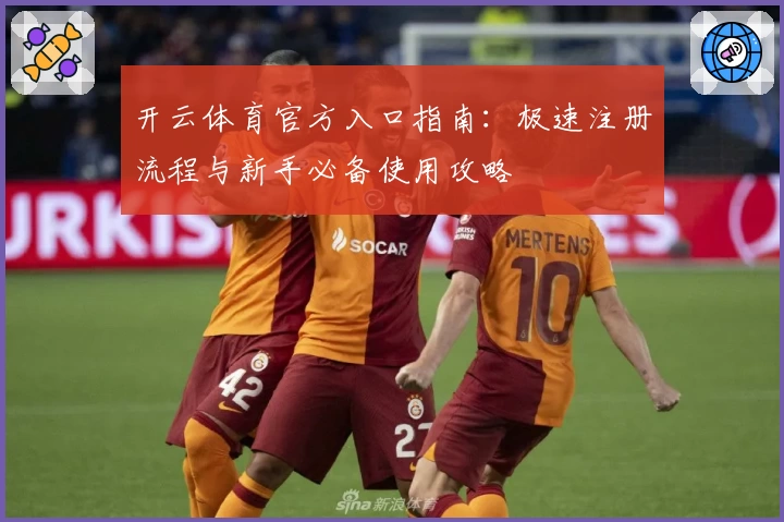 开云体育官方入口指南：极速注册流程与新手必备使用攻略