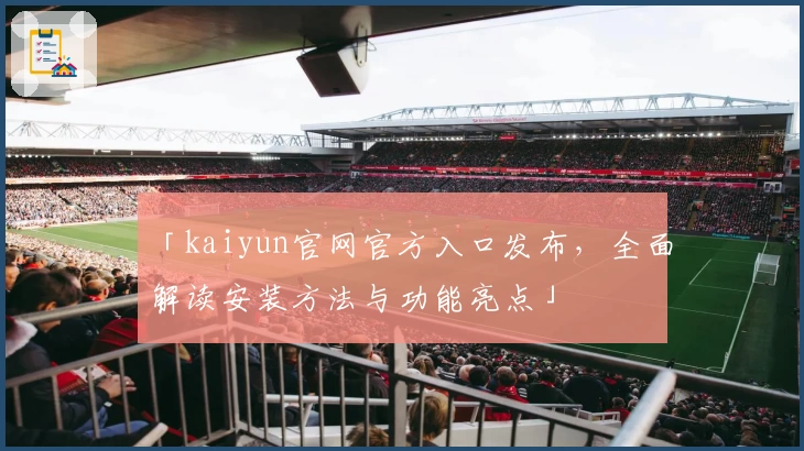 「kaiyun官网官方入口发布，全面解读安装方法与功能亮点」