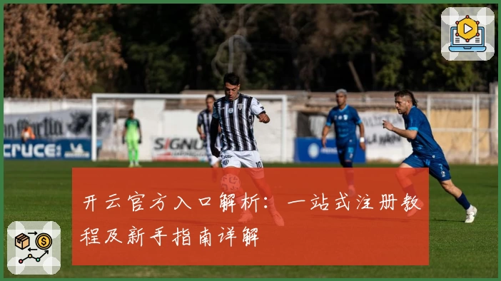 开云官方入口解析：一站式注册教程及新手指南详解