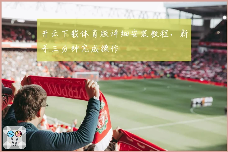 开云下载体育版详细安装教程，新手三分钟完成操作