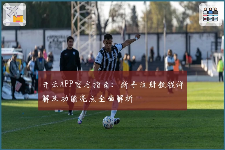 开云APP官方指南：新手注册教程详解及功能亮点全面解析