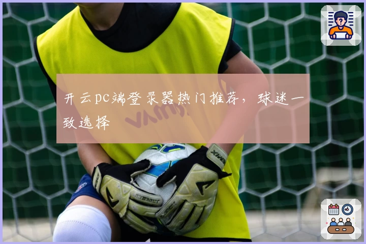 开云pc端登录器热门推荐，球迷一致选择