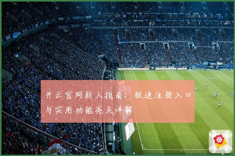 开云官网新人指南：极速注册入口与实用功能亮点详解