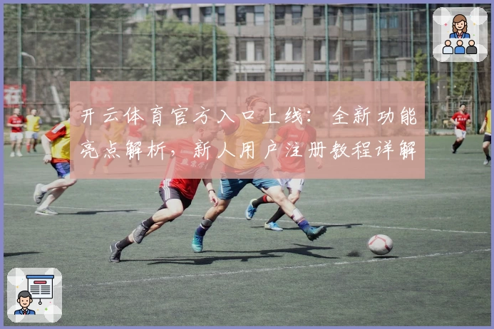 开云体育官方入口上线：全新功能亮点解析，新人用户注册教程详解