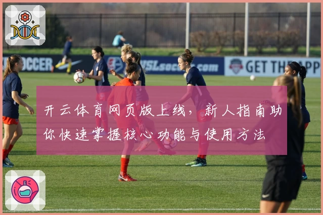 开云体育网页版上线，新人指南助你快速掌握核心功能与使用方法