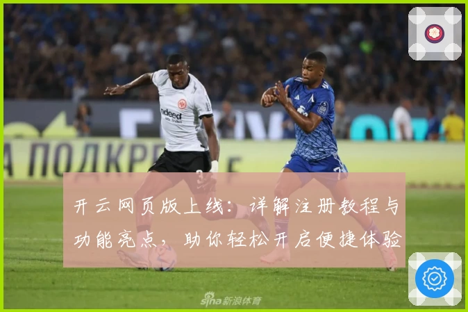 开云网页版上线：详解注册教程与功能亮点，助你轻松开启便捷体验