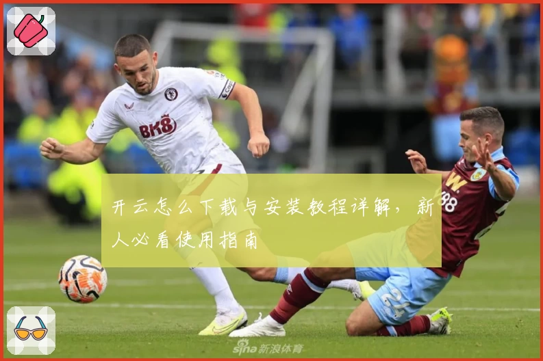 开云怎么下载与安装教程详解，新人必看使用指南