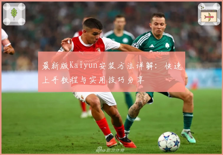 最新版Kaiyun安装方法详解：快速上手教程与实用技巧分享