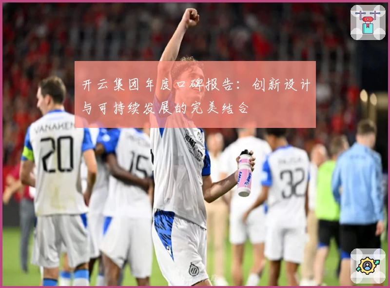 开云集团年度口碑报告：创新设计与可持续发展的完美结合