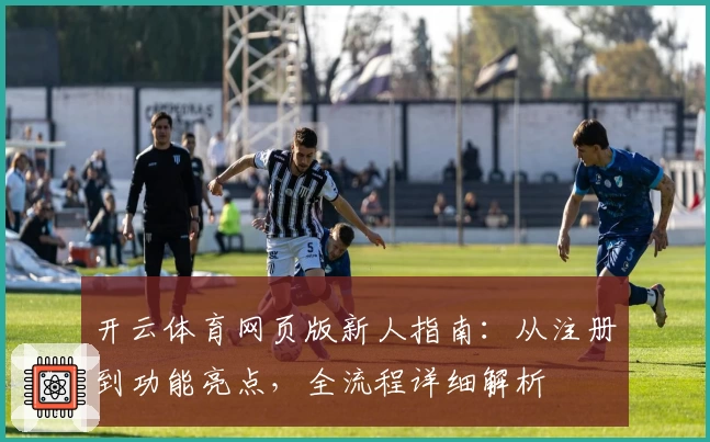 开云体育网页版新人指南：从注册到功能亮点，全流程详细解析