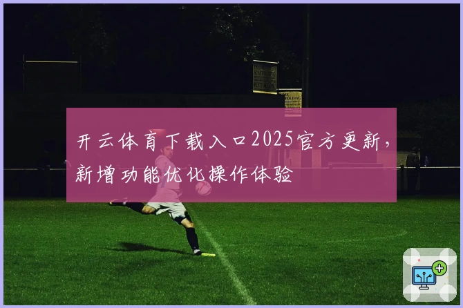 开云体育下载入口2025官方更新，新增功能优化操作体验