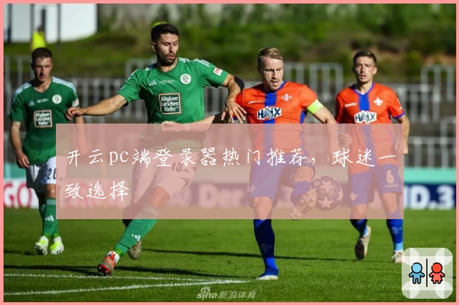 开云pc端登录器热门推荐,球迷一致选择