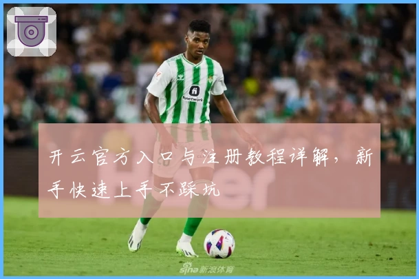 开云官方入口与注册教程详解，新手快速上手不踩坑