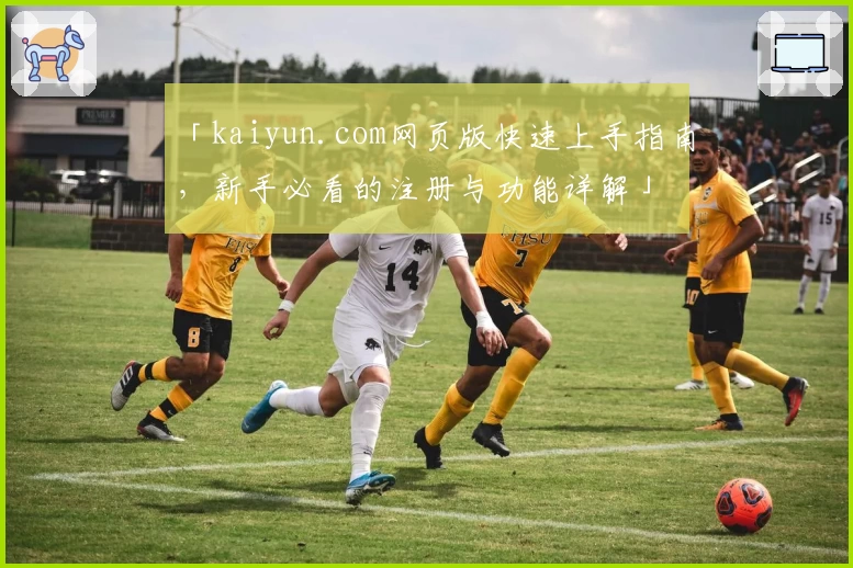 「kaiyun.com网页版快速上手指南，新手必看的注册与功能详解」