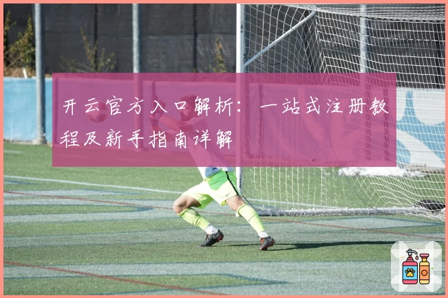 开云官方入口解析：一站式注册教程及新手指南详解