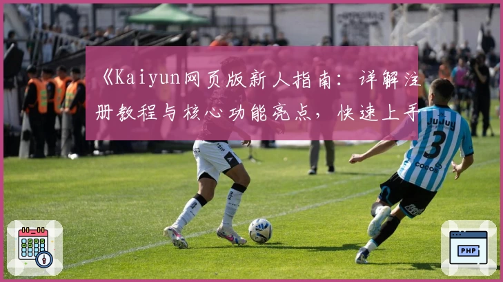 《Kaiyun网页版新人指南：详解注册教程与核心功能亮点，快速上手更高效》