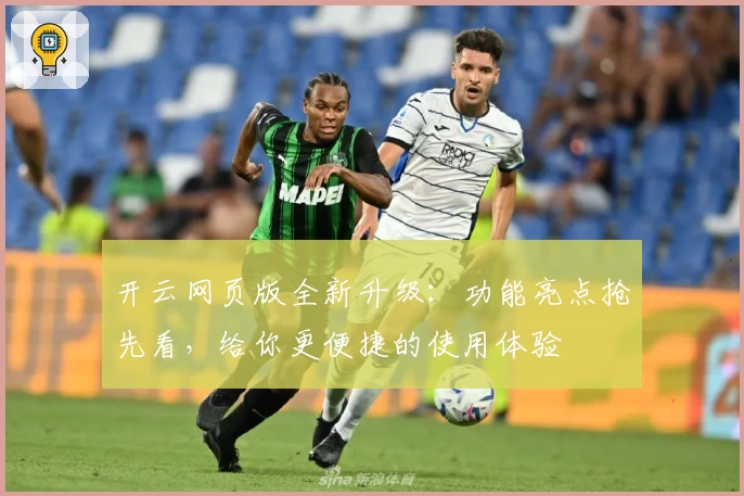 开云网页版全新升级：功能亮点抢先看，给你更便捷的使用体验