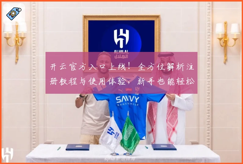 开云官方入口上线！全方位解析注册教程与使用体验，新手也能轻松上手