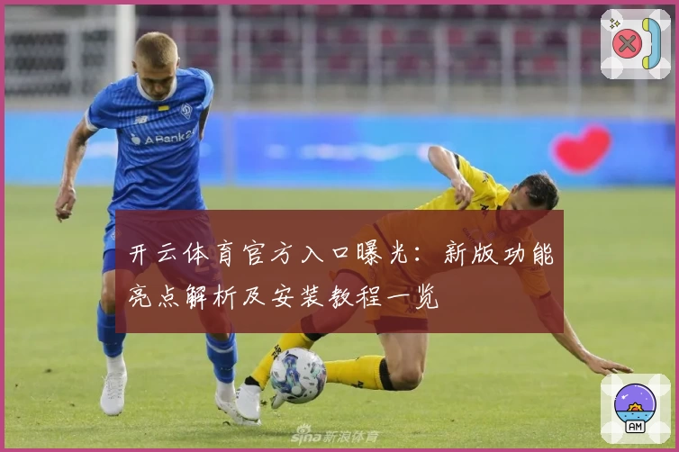 开云体育官方入口曝光：新版功能亮点解析及安装教程一览