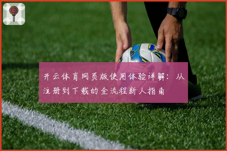 开云体育网页版使用体验详解:从注册到下载的全流程新人指南
