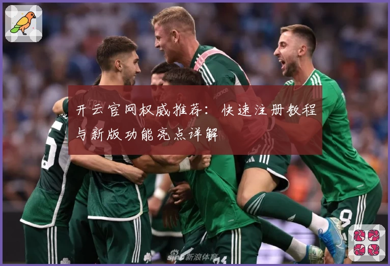 开云官网权威推荐：快速注册教程与新版功能亮点详解