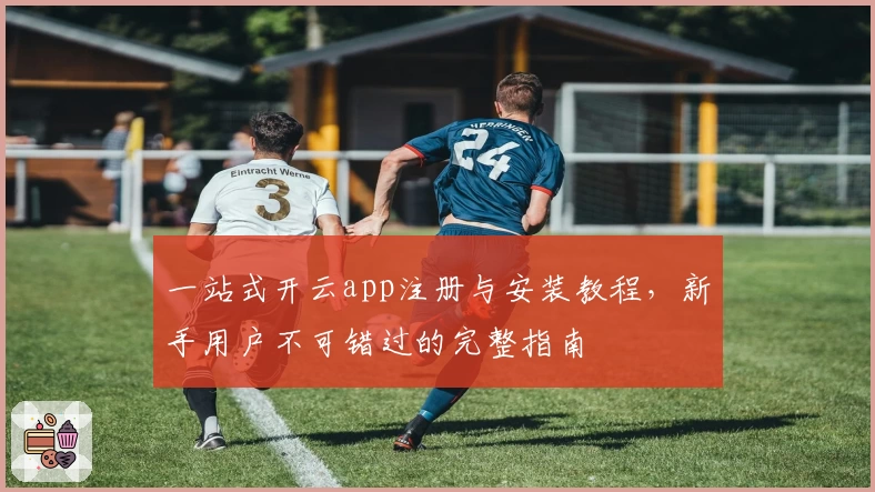 一站式开云app注册与安装教程，新手用户不可错过的完整指南