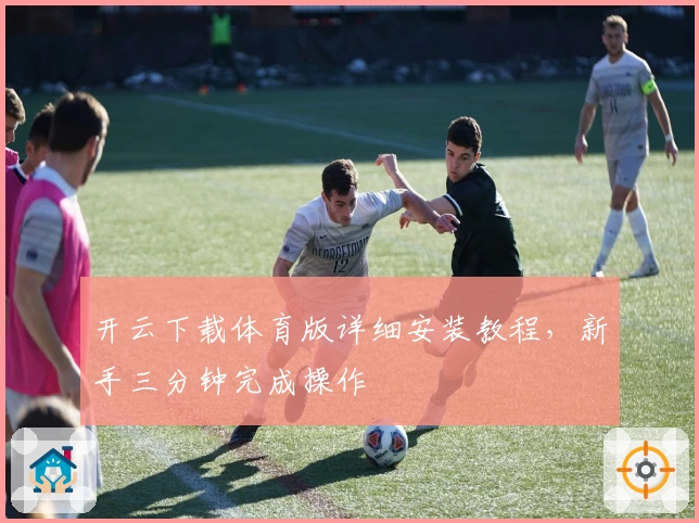 开云下载体育版详细安装教程，新手三分钟完成操作