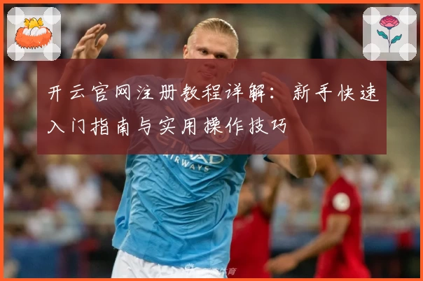 开云官网注册教程详解：新手快速入门指南与实用操作技巧