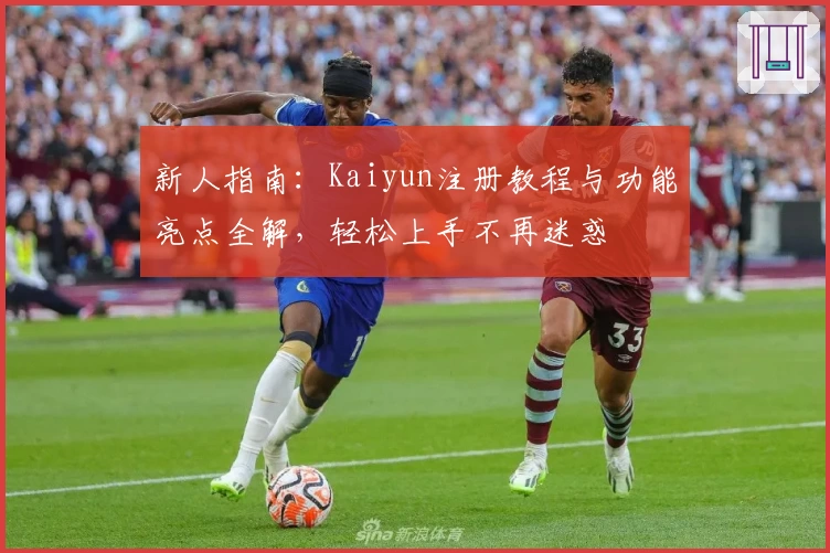 新人指南：Kaiyun注册教程与功能亮点全解，轻松上手不再迷惑