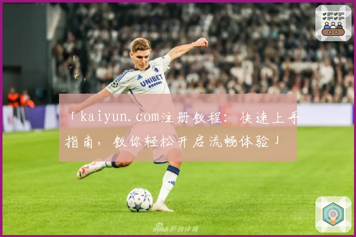 「kaiyun.com注册教程:快速上手指南,教你轻松开启流畅体验」