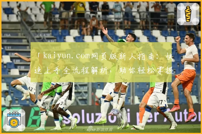「kaiyun.com网页版新人指南:快速上手全流程解析,助你轻松掌握核心功能」