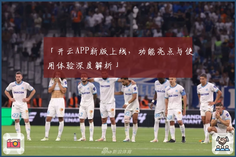 「开云APP新版上线，功能亮点与使用体验深度解析」