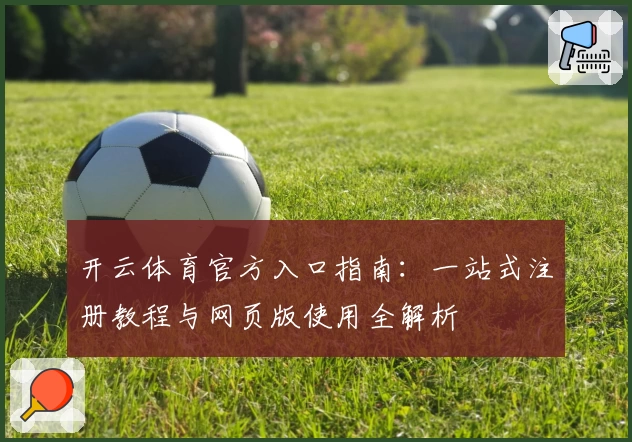 开云体育官方入口指南:一站式注册教程与网页版使用全解析