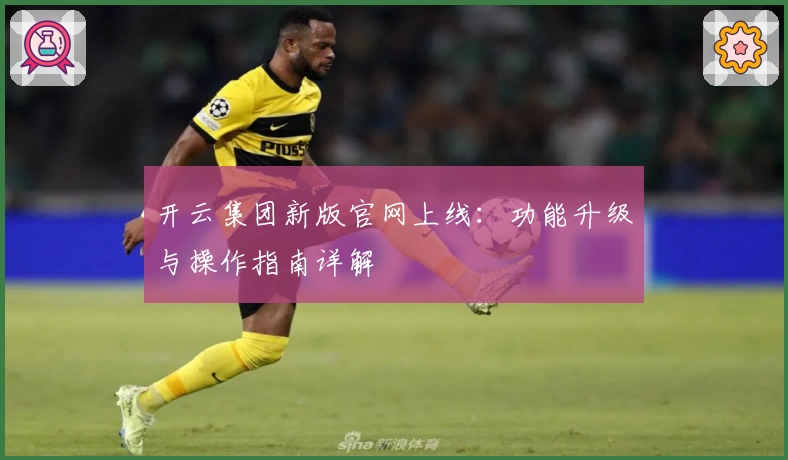 开云集团新版官网上线：功能升级与操作指南详解