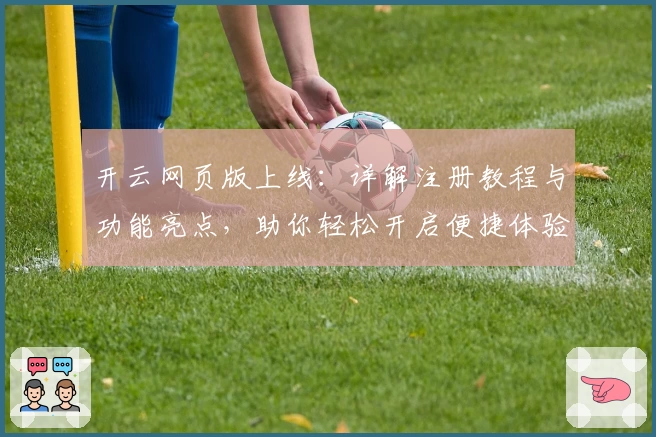 开云网页版上线：详解注册教程与功能亮点，助你轻松开启便捷体验