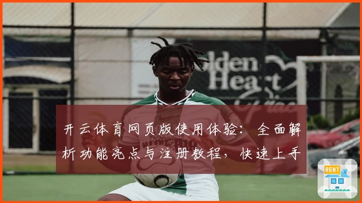 开云体育网页版使用体验：全面解析功能亮点与注册教程，快速上手新手指南