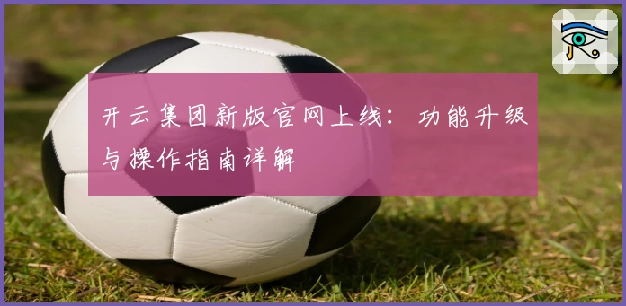 开云集团新版官网上线：功能升级与操作指南详解