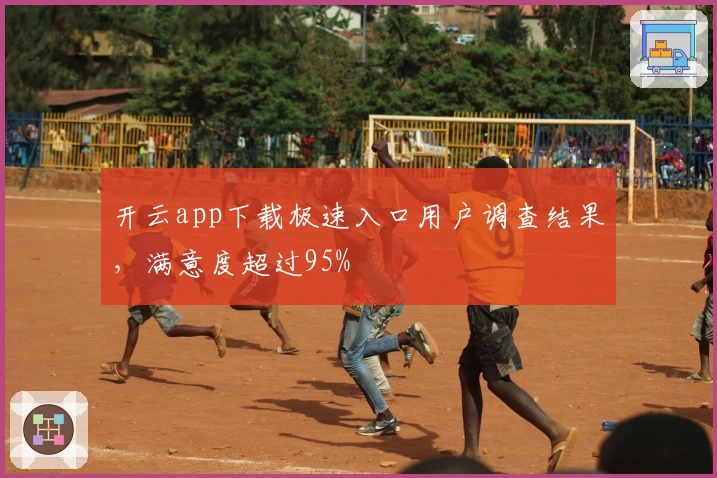 开云app下载极速入口用户调查结果，满意度超过95%