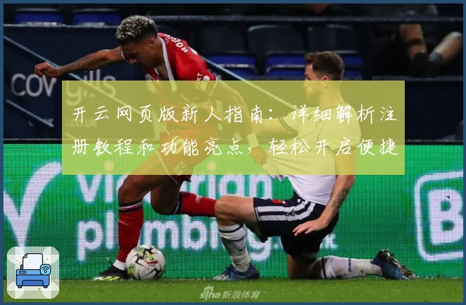 开云网页版新人指南：详细解析注册教程和功能亮点，轻松开启便捷使用体验