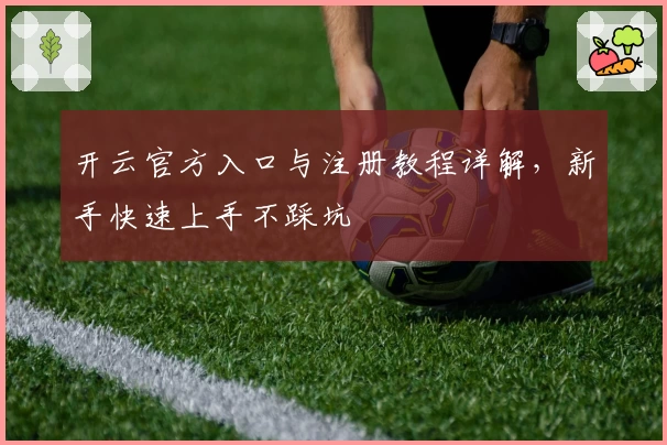 开云官方入口与注册教程详解,新手快速上手不踩坑