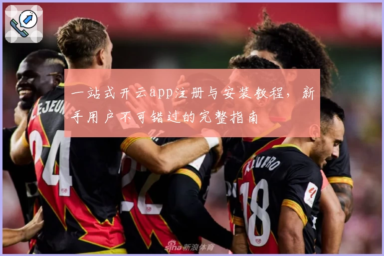 一站式开云app注册与安装教程，新手用户不可错过的完整指南